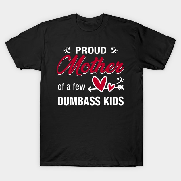 Proud Mother Of A Few Dumbass Kids T-Shirt by Kaileymahoney